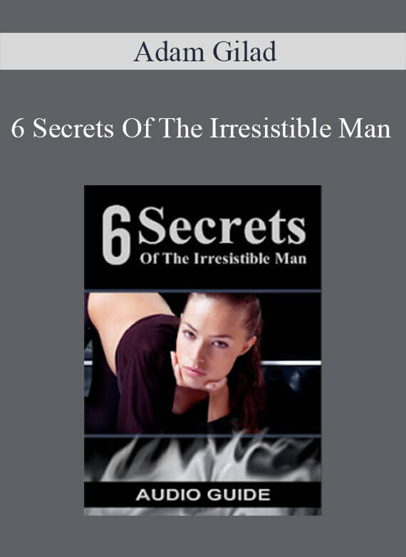 Adam Gilad - 6 Secrets Of The Irresistible Man