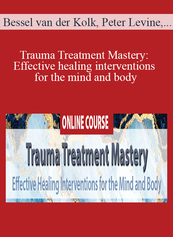 Bessel van der Kolk, Peter Levine, Janina Fisher & more! - Trauma Treatment Mastery Effective healing interventions for the mind and body