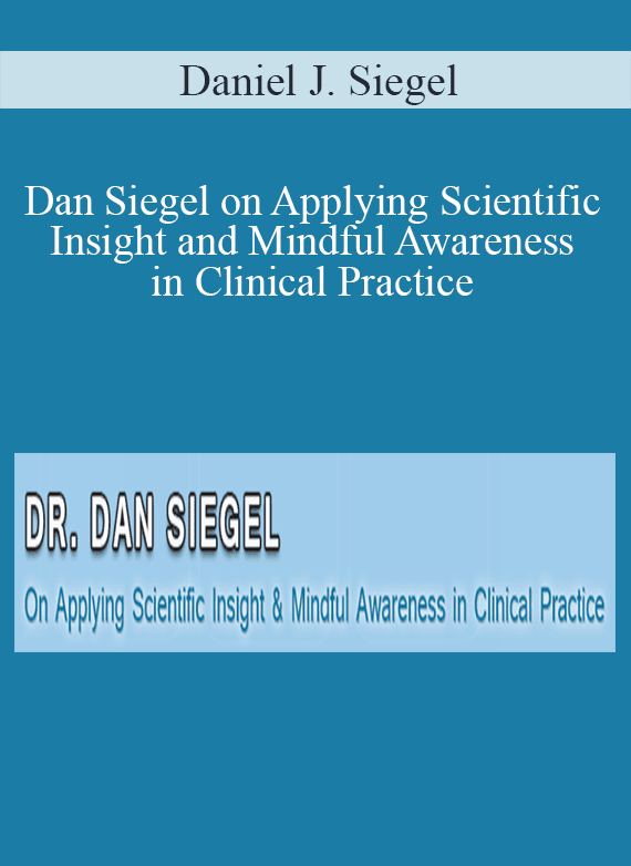 Daniel J. Siegel - Dan Siegel on Applying Scientific Insight and Mindful Awareness in Clinical Practice