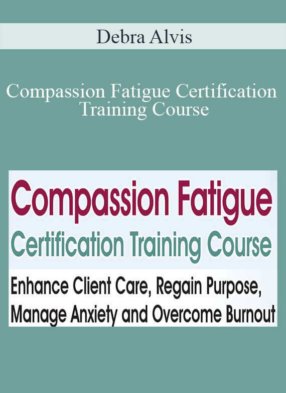 Debra Alvis - Compassion Fatigue Certification Training Course Enhance Client Care, Regain Purpose, Manage Anxiety and Overcome Burnout