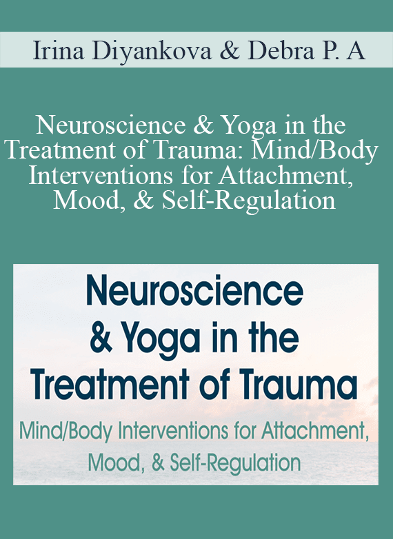 Irina Diyankova & Debra Premashakti Alvis - Neuroscience & Yoga in the Treatment of Trauma Mind Body Interventions for Attachment, Mood, & Self-Regulation