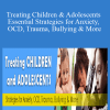 Lynn Lyons, Christopher Willard, Martha Straus, Signe Whitson, Dafna Lender, Phyllis Booth, Tara Delaney - Treating Children & Adolescents Essential Strategies for Anxiety, OCD, Trauma, Bullying & More