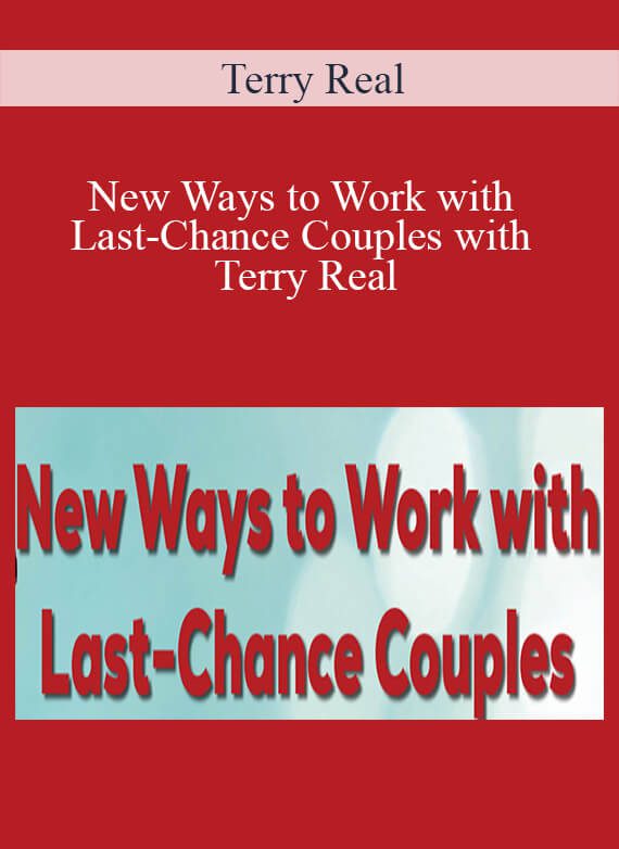 Terry Real - New Ways to Work with Last-Chance Couples with Terry Real The Relational Life Therapy Approach to Couples Therapy