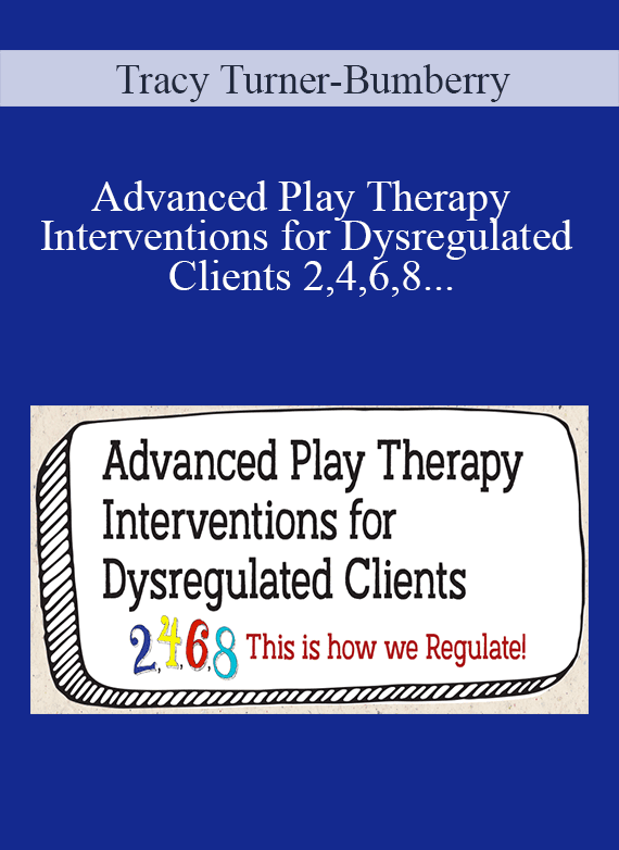 Tracy Turner-Bumberry - Advanced Play Therapy Interventions for Dysregulated Clients 2,4,6,8 This is how we Regulate!