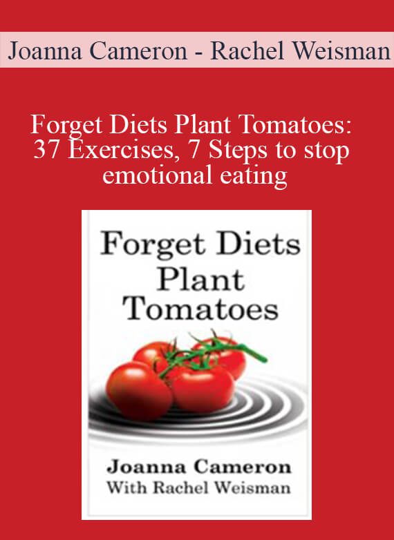 Joanna Cameron - Rachel Weisman - Forget Diets Plant Tomatoes 37 Exercises, 7 Steps to stop emotional eating