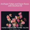 Amity Katharine Libby - Paper Tulips and Paper Roses with Alcohol Ink