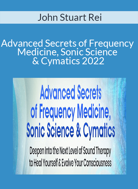 John Stuart Rei - Advanced Secrets of Frequency Medicine, Sonic Science & Cymatics 2022